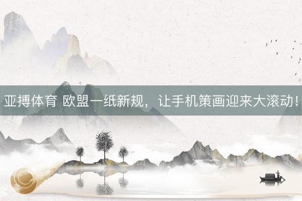 亚搏体育 欧盟一纸新规，让手机策画迎来大滚动！