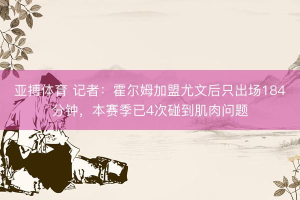 亚搏体育 记者：霍尔姆加盟尤文后只出场184分钟，本赛季已4次碰到肌肉问题