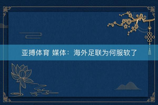 亚搏体育 媒体：海外足联为何服软了
