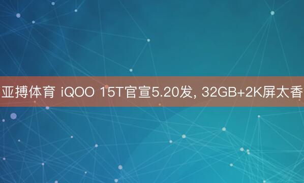 亚搏体育 iQOO 15T官宣5.20发， 32GB+2K屏太香