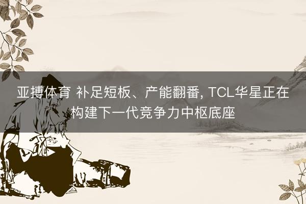 亚搏体育 补足短板、产能翻番, TCL华星正在构建下一代竞争力中枢底座