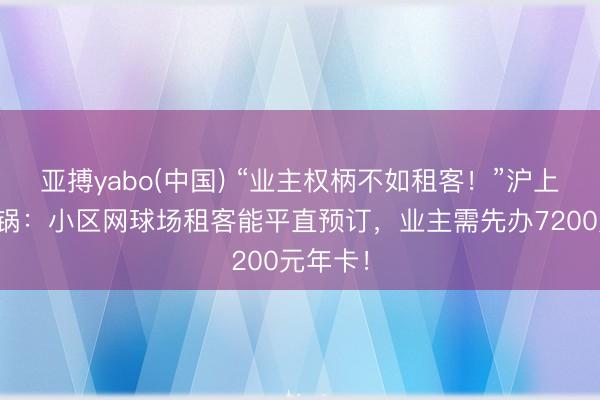 亚搏yabo(中国) “业主权柄不如租客！”沪上业主炸锅：小区网球场租客能平直预订，业主需先办7200元年卡！
