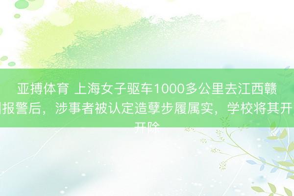 亚搏体育 上海女子驱车1000多公里去江西赣州报警后，涉事者被认定造孽步履属实，学校将其开除