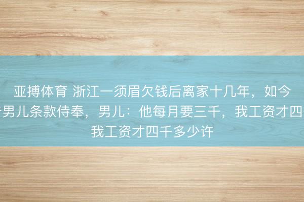 亚搏体育 浙江一须眉欠钱后离家十几年，如今患病状告男儿条款侍奉，男儿：他每月要三千，我工资才四千多少许