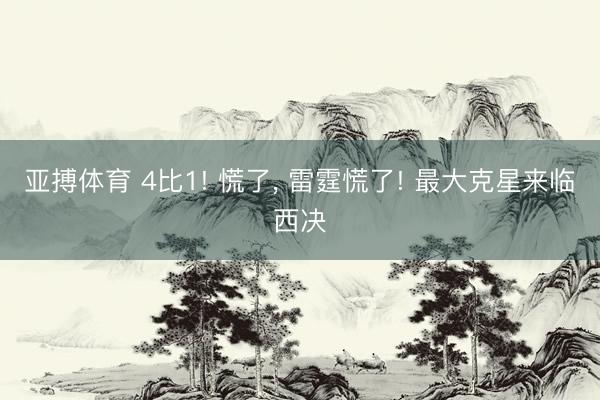 亚搏体育 4比1! 慌了， 雷霆慌了! 最大克星来临西决