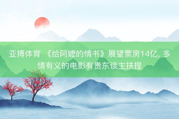亚搏体育 《给阿嬷的情书》展望票房14亿, 多情有义的电影有贵东谈主扶捏