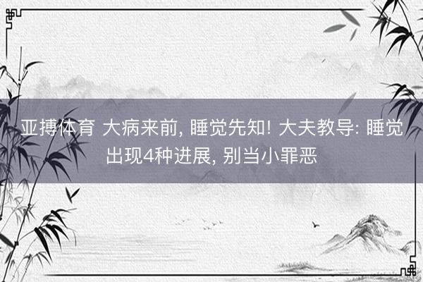 亚搏体育 大病来前， 睡觉先知! 大夫教导: 睡觉出现4种进展， 别当小罪恶