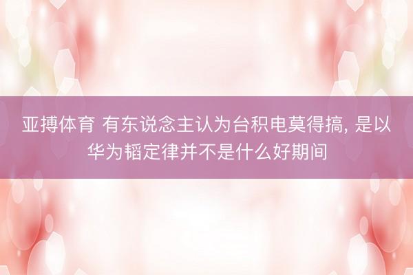 亚搏体育 有东说念主认为台积电莫得搞， 是以华为韬定律并不是什么好期间