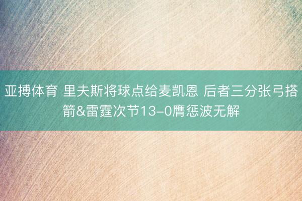 亚搏体育 里夫斯将球点给麦凯恩 后者三分张弓搭箭&雷霆次节13-0膺惩波无解