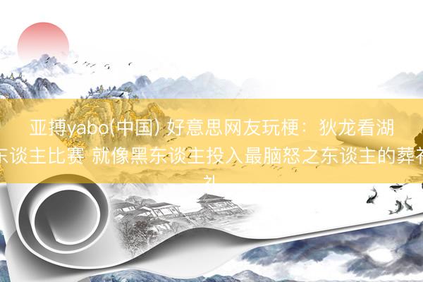 亚搏yabo(中国) 好意思网友玩梗：狄龙看湖东谈主比赛 就像黑东谈主投入最脑怒之东谈主的葬礼