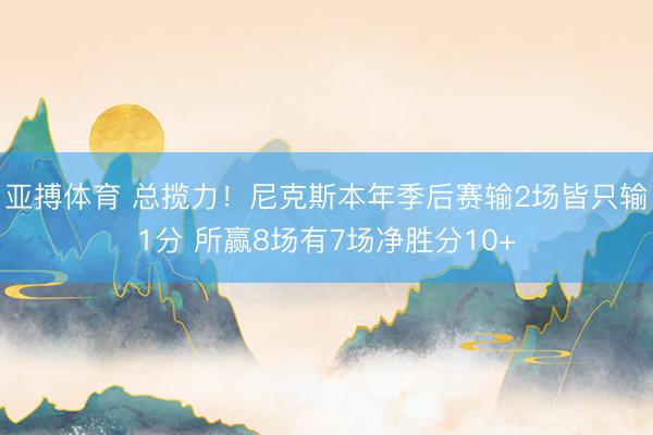 亚搏体育 总揽力！尼克斯本年季后赛输2场皆只输1分 所赢8场有7场净胜分10+