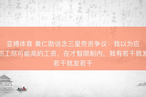 亚搏体育 黄仁勋说念三星劳资争议：我以为应该给职工尽可能高的工资，在才智限制内，我有若干就发若干