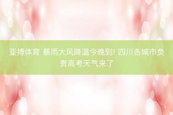 亚搏体育 暴雨大风降温今晚到! 四川各城市负责高考天气来了
