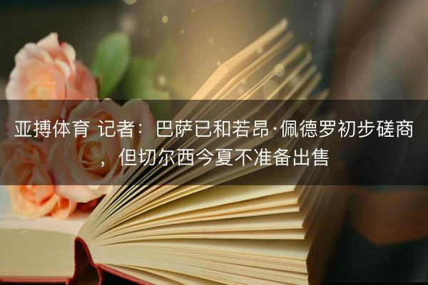 亚搏体育 记者:巴萨已和若昂·佩德罗初步磋商,但切尔西今夏不准备出售