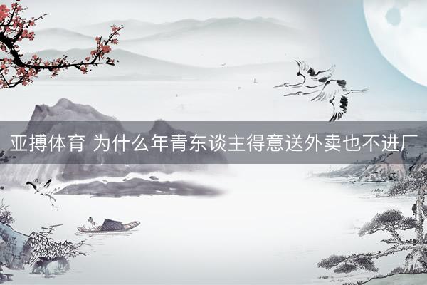 亚搏体育 为什么年青东谈主得意送外卖也不进厂