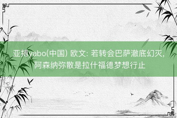 亚搏yabo(中国) 欧文: 若转会巴萨澈底幻灭， 阿森纳弥散是拉什福德梦想行止