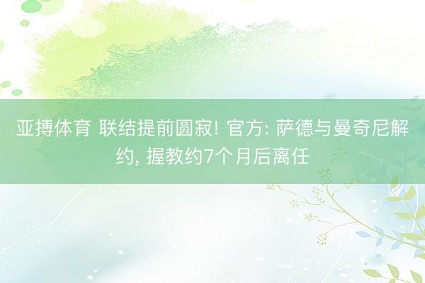 亚搏体育 联结提前圆寂! 官方: 萨德与曼奇尼解约， 握教约7个月后离任
